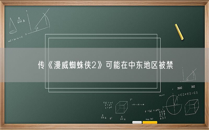 传《漫威蜘蛛侠2》可能在中东地区被禁