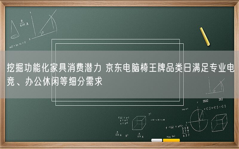 挖掘功能化家具消费潜力 京东电脑椅王牌品类日满足专业电竞、办公休闲等细分需求