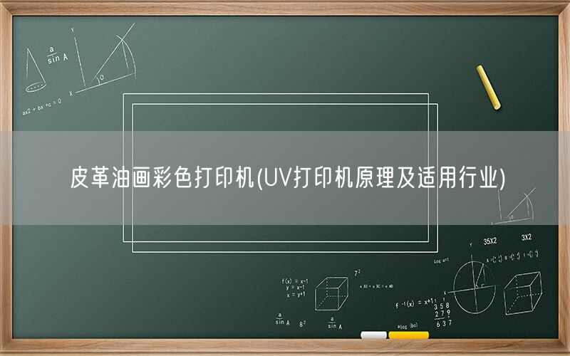 皮革油画彩色打印机(UV打印机原理及适用行业)