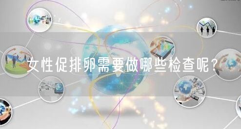 女性促排卵需要做哪些检查呢？